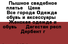 Пышное свадебное платье › Цена ­ 14 000 - Все города Одежда, обувь и аксессуары » Женская одежда и обувь   . Дагестан респ.,Дербент г.